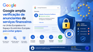 Google amplia verificação de anunciantes de serviços financeiros na União Europeia e no Espaço Econômico Europeu para evitar golpes